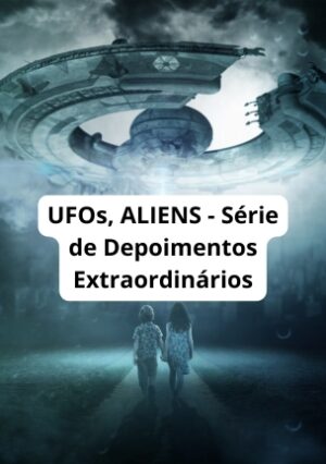 UFOs ALIENS - Série de Depoimentos Extraordinários