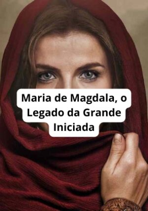 Maria de Magdala, o Legado da Grande Iniciada
