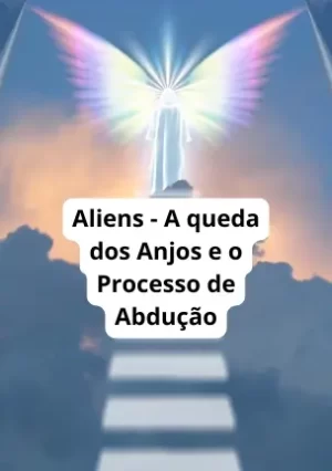 Aliens - A queda dos Anjos e o Processo de Abdução